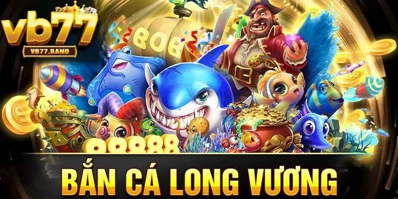 Tổng quan về bắn cá long vương VB77